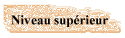 Niveau sup�rieur
